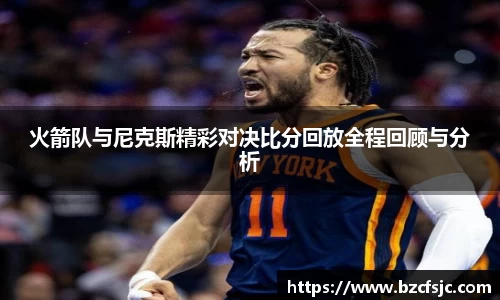 火箭队与尼克斯精彩对决比分回放全程回顾与分析